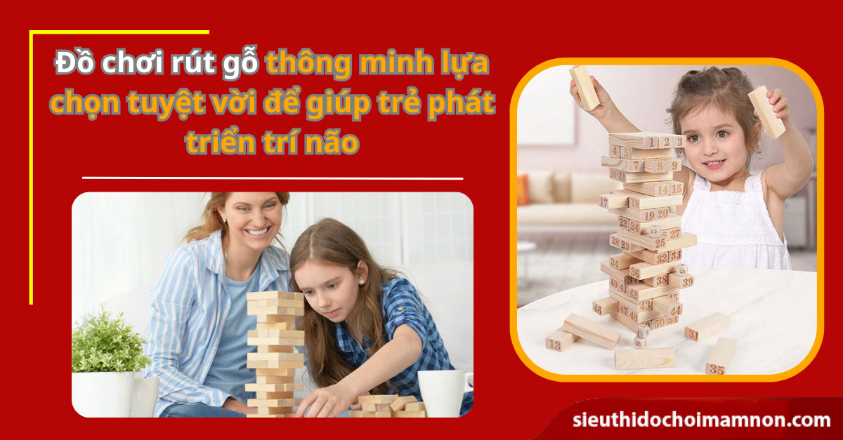 Đồ chơi rút gỗ lựa chọn tuyệt vời giúp phát triển trí não