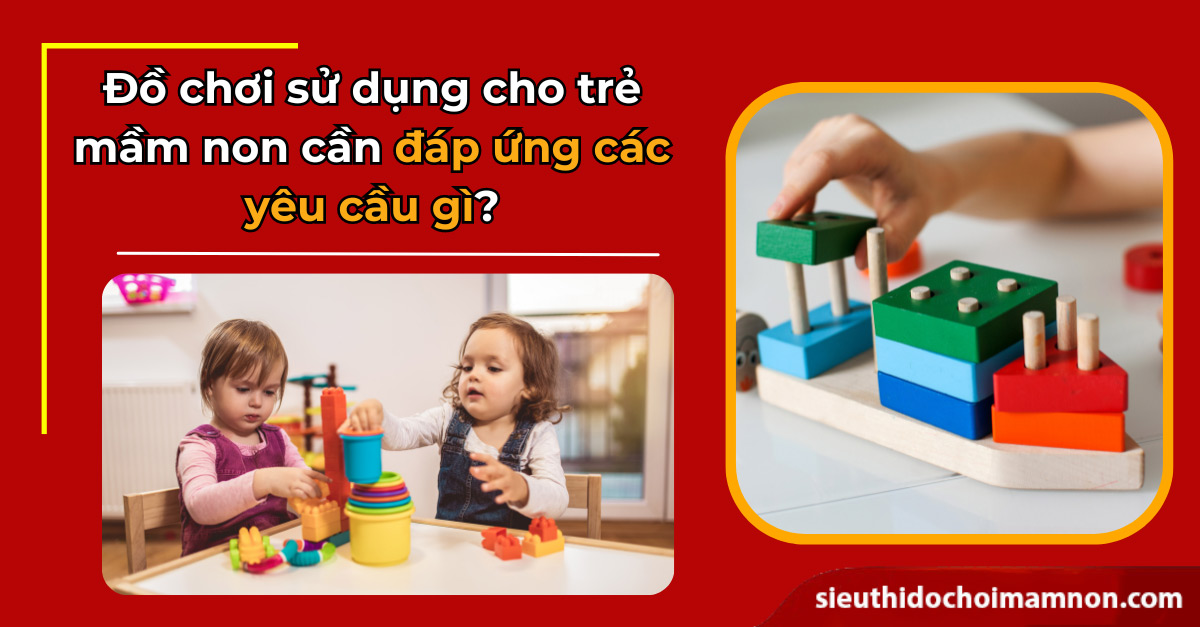 Yêu Cầu Đối Với Đồ Chơi Sử Dụng Trong Cơ Sở Giáo Dục Mầm Non Theo Thông Tư 47/2020/TT-BGDĐT